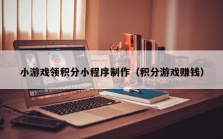 达州小游戏领积分小程序制作（积分游戏赚钱）