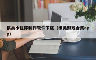 达州棋类小程序制作软件下载（棋类游戏合集app）
