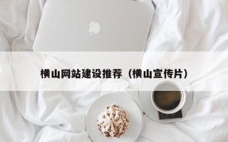 达州横山网站建设推荐（横山宣传片）