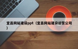 达州宜昌网站建设ppt（宜昌网站建设运营公司）