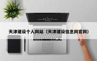 达州天津建设个人网站（天津建设信息网官网）