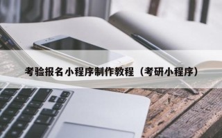 达州考验报名小程序制作教程（考研小程序）