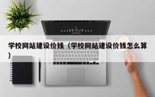 达州学校网站建设价钱（学校网站建设价钱怎么算）