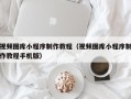 达州视频图库小程序制作教程（视频图库小程序制作教程手机版）
