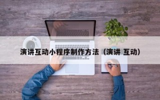 达州演讲互动小程序制作方法（演讲 互动）